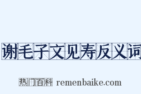谢毛子文见寿反义词是什么意思的图片